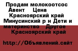 Продам молокоотсос “Авент“ › Цена ­ 1 000 - Красноярский край, Минусинский р-н Дети и материнство » Другое   . Красноярский край